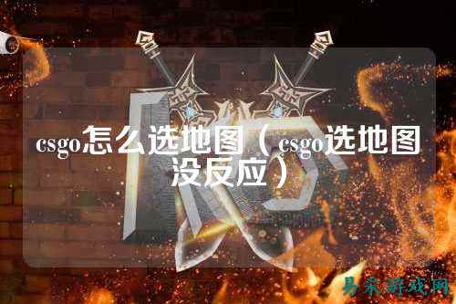csgo怎么选地图（csgo选地图没反应）
