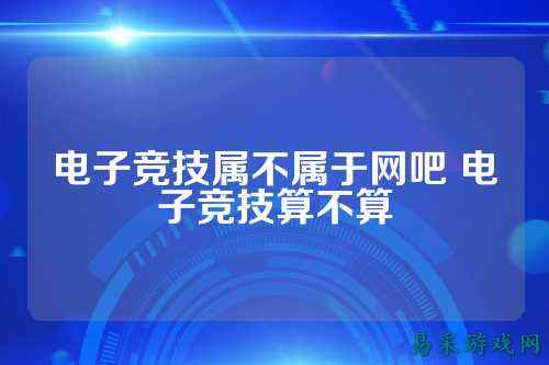 电子竞技属不属于网吧 电子竞技算不算
