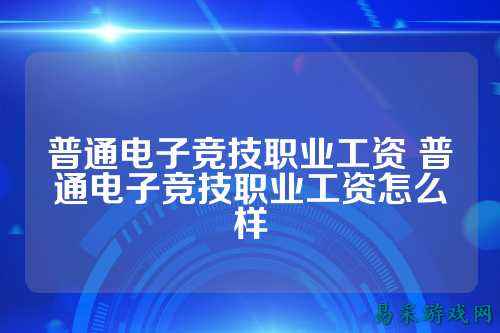普通电子竞技职业工资 普通电子竞技职业工资怎么样