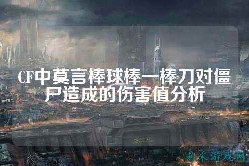 CF中莫言棒球棒一棒刀对僵尸造成的伤害值分析