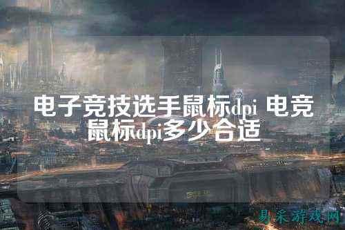 电子竞技选手鼠标dpi 电竞鼠标dpi多少合适