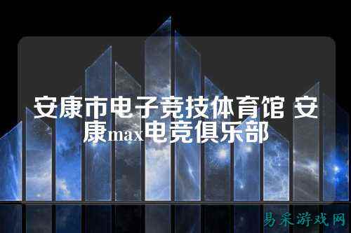 安康市电子竞技体育馆 安康max电竞俱乐部