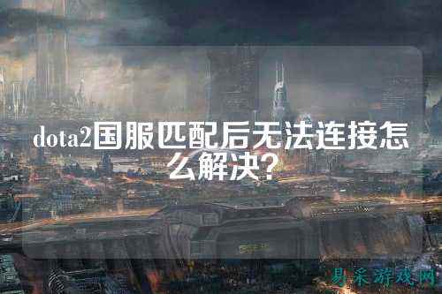 dota2国服匹配后无法连接怎么解决?