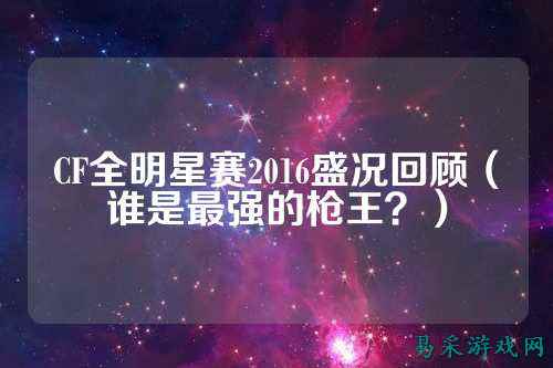 CF全明星赛2016盛况回顾(谁是最强的枪王?)