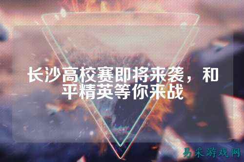 长沙高校赛即将来袭,和平精英等你来战