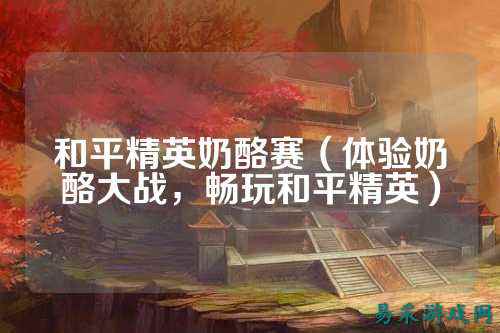 和平精英奶酪赛(体验奶酪大战,畅玩和平精英)