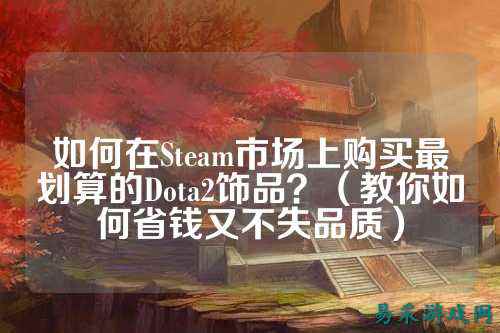 如何在Steam市场上购买最划算的Dota2饰品?(教你如何省钱又不失品质)