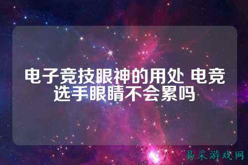 电子竞技眼神的用处 电竞选手眼睛不会累吗