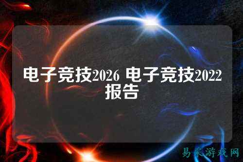 电子竞技2026 电子竞技2022报告