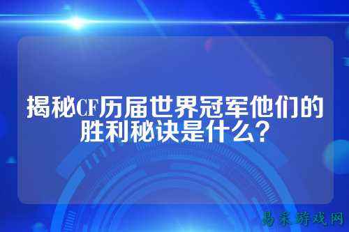 揭秘CF历届世界冠军他们的胜利秘诀是什么?