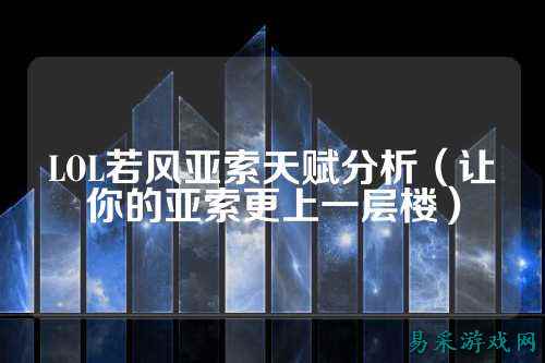 LOL若风亚索天赋分析(让你的亚索更上一层楼)