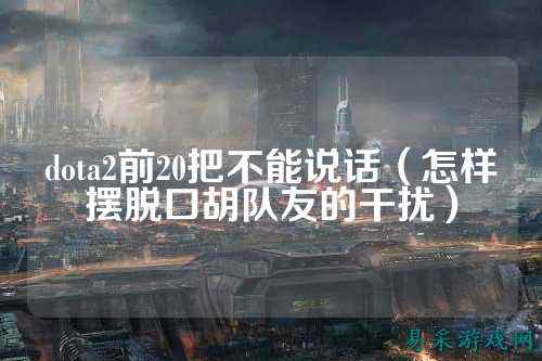 dota2前20把不能说话(怎样摆脱口胡队友的干扰)