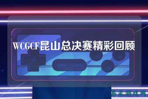 WCGCF昆山总决赛精彩回顾