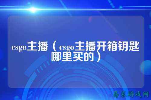 csgo主播(csgo主播开箱钥匙哪里买的)