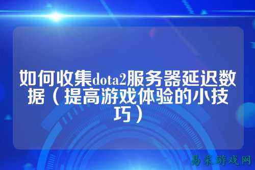 如何收集dota2服务器延迟数据(提高游戏体验的小技巧)