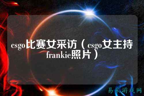 csgo比赛女采访(csgo女主持frankie照片)