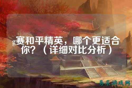 g赛和平精英,哪个更适合你?(详细对比分析)