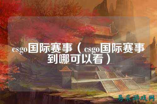csgo国际赛事(csgo国际赛事到哪可以看)