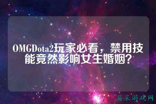 OMGDota2玩家必看,禁用技能竟然影响女生婚姻?
