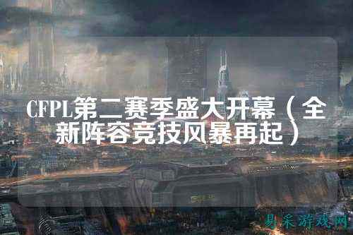 CFPL第二赛季盛大开幕(全新阵容竞技风暴再起)