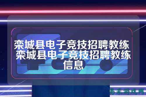 栾城县电子竞技招聘教练 栾城县电子竞技招聘教练信息