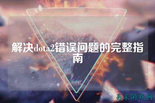 解决dota2错误问题的完整指南