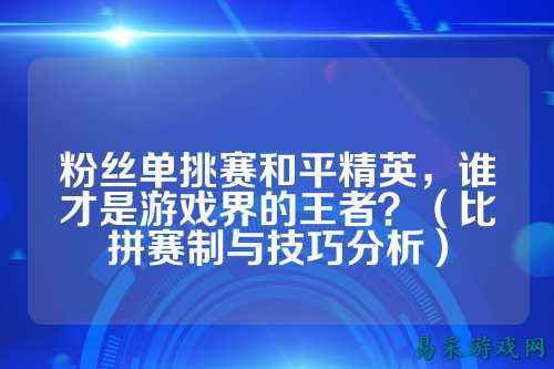 粉丝单挑赛和平精英，谁才是游戏界的王者？（比拼赛制与技巧分析）