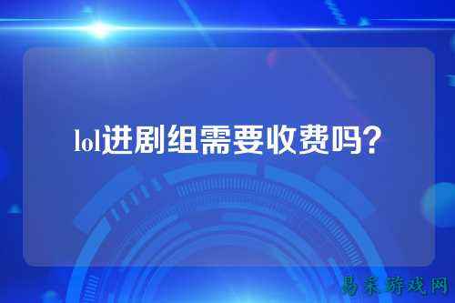 lol进剧组需要收费吗？