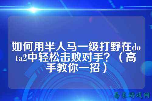 如何用半人马一级打野在dota2中轻松击败对手？（高手教你一招）