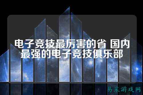 电子竞技最厉害的省 国内最强的电子竞技俱乐部