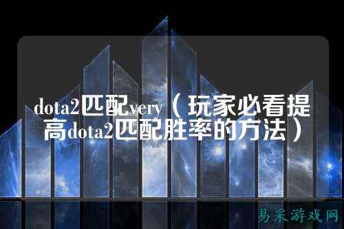 dota2匹配very（玩家必看提高dota2匹配胜率的方法）