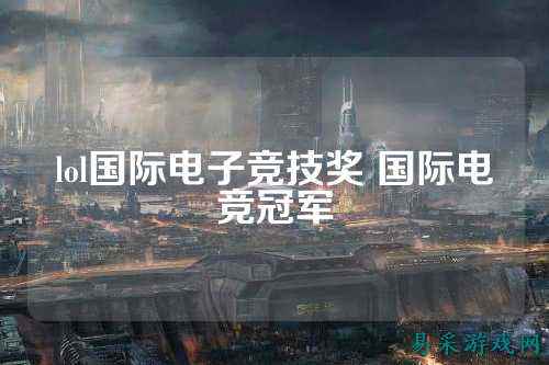lol国际电子竞技奖 国际电竞冠军