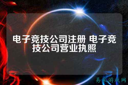 电子竞技公司注册 电子竞技公司营业执照