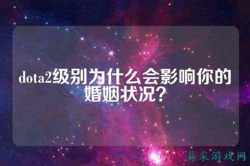 dota2级别为什么会影响你的婚姻状况？