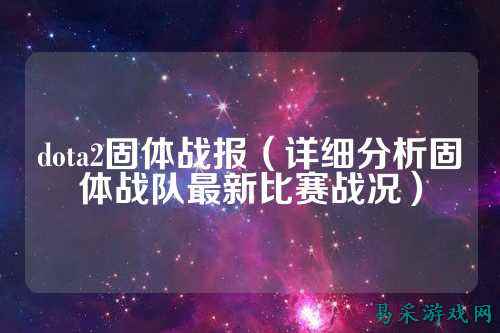 dota2固体战报(详细分析固体战队最新比赛战况)