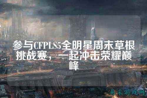 参与CFPLS5全明星周末草根挑战赛,一起冲击荣耀巅峰