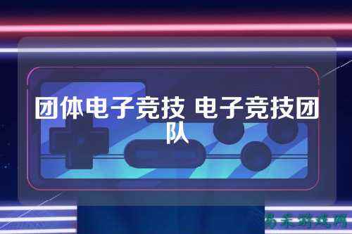 团体电子竞技 电子竞技团队