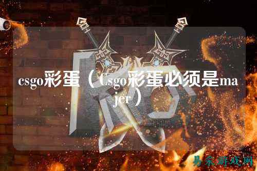 csgo彩蛋(Csgo彩蛋必须是majer)