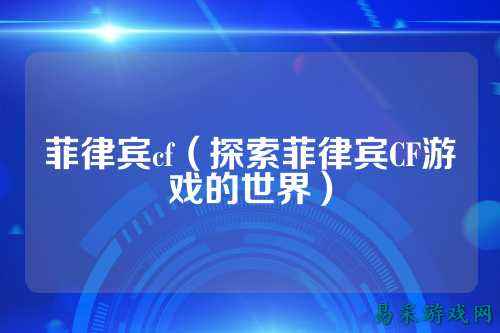 菲律宾cf(探索菲律宾CF游戏的世界)