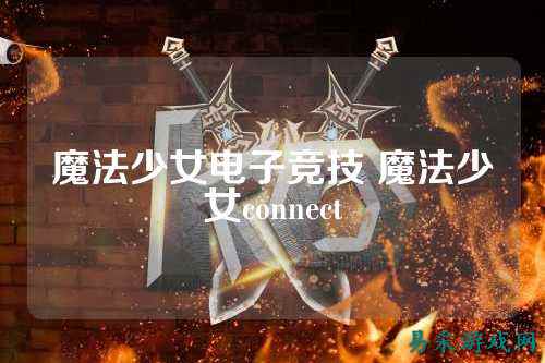 魔法少女电子竞技 魔法少女connect