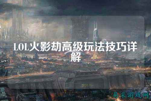LOL火影劫高级玩法技巧详解
