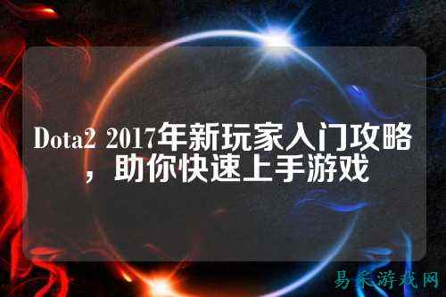 Dota2 2017年新玩家入门攻略,助你快速上手游戏