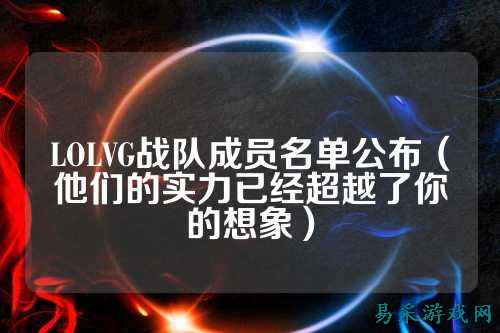 LOLVG战队成员名单公布(他们的实力已经超越了你的想象)