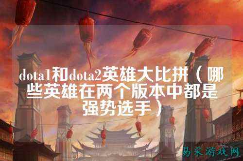 dota1和dota2英雄大比拼(哪些英雄在两个版本中都是强势选手)