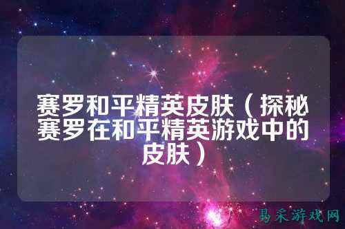 赛罗和平精英皮肤(探秘赛罗在和平精英游戏中的皮肤)