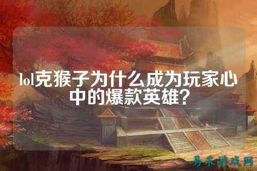 lol克猴子为什么成为玩家心中的爆款英雄?