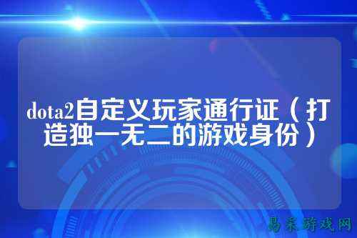 dota2自定义玩家通行证(打造独一无二的游戏身份)