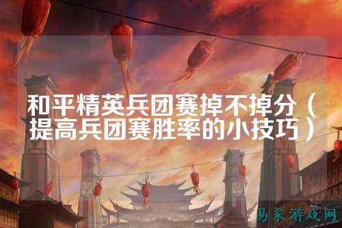 和平精英兵团赛掉不掉分(提高兵团赛胜率的小技巧)