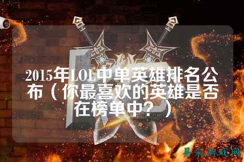 2015年LOL中单英雄排名公布(你最喜欢的英雄是否在榜单中?)