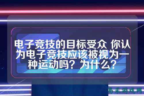 电子竞技的目标受众 你认为电子竞技应该被视为一种运动吗？为什么？